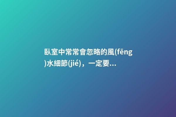 臥室中常常會忽略的風(fēng)水細節(jié)，一定要繞開
