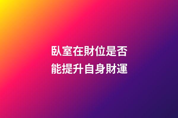 臥室在財位是否能提升自身財運