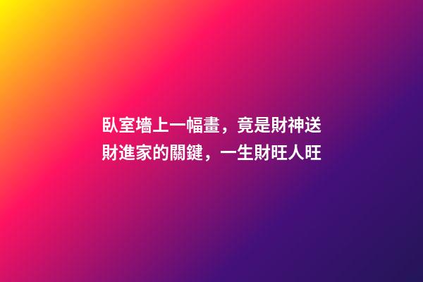 臥室墻上一幅畫，竟是財神送財進家的關鍵，一生財旺人旺