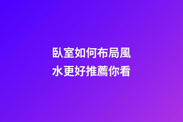 臥室如何布局風水更好推薦你看
