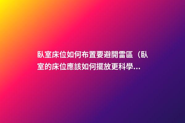 臥室床位如何布置要避開雷區（臥室的床位應該如何擺放更科學）