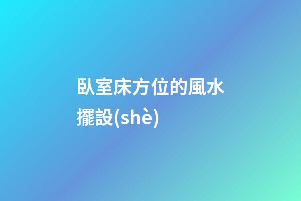 臥室床方位的風水擺設(shè)