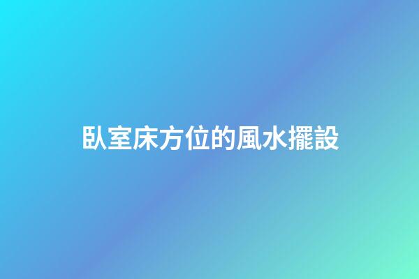 臥室床方位的風水擺設