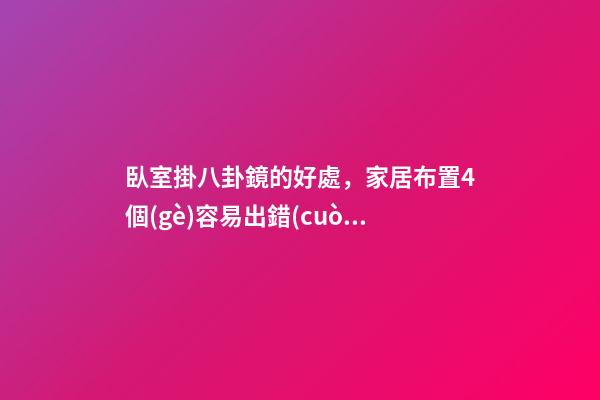 臥室掛八卦鏡的好處，家居布置4個(gè)容易出錯(cuò)的地方-第1張-觀點(diǎn)-玄機(jī)派