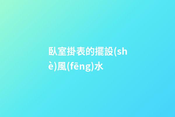 臥室掛表的擺設(shè)風(fēng)水