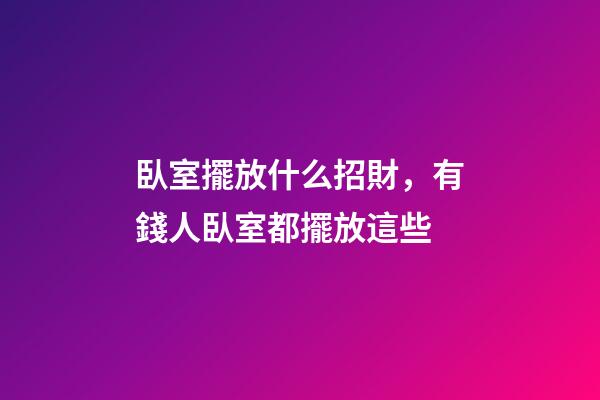 臥室擺放什么招財，有錢人臥室都擺放這些