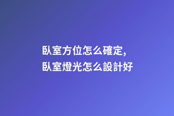 臥室方位怎么確定,臥室燈光怎么設計好-第1張-觀點-玄機派