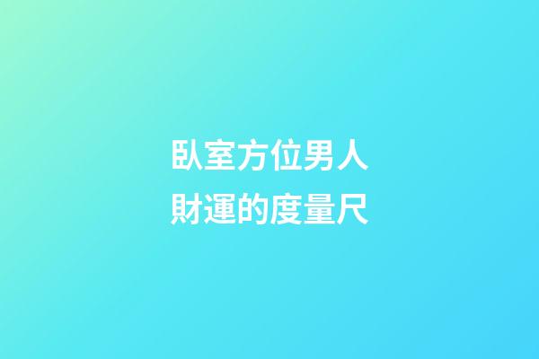臥室方位男人財運的度量尺
