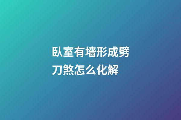 臥室有墻形成劈刀煞怎么化解