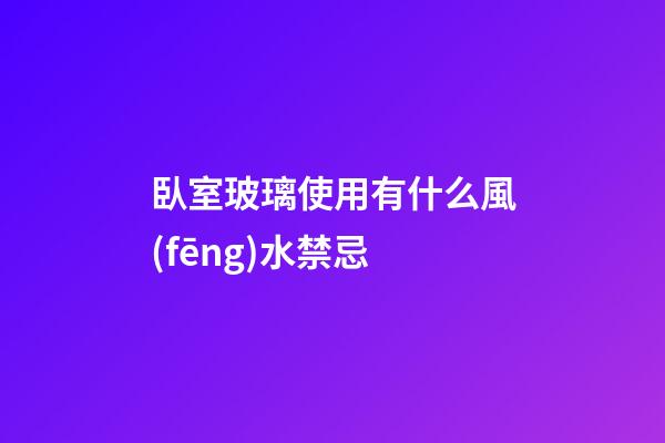 臥室玻璃使用有什么風(fēng)水禁忌