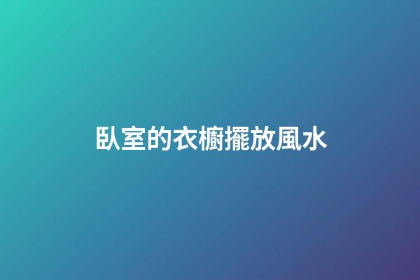 臥室的衣櫥擺放風水