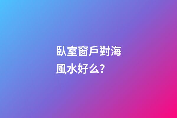 臥室窗戶對海風水好么？