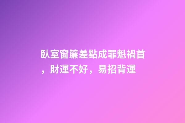 臥室窗簾差點成罪魁禍首，財運不好，易招背運