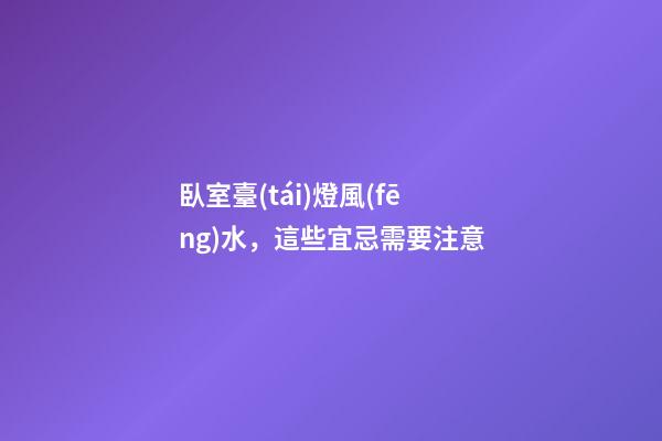 臥室臺(tái)燈風(fēng)水，這些宜忌需要注意