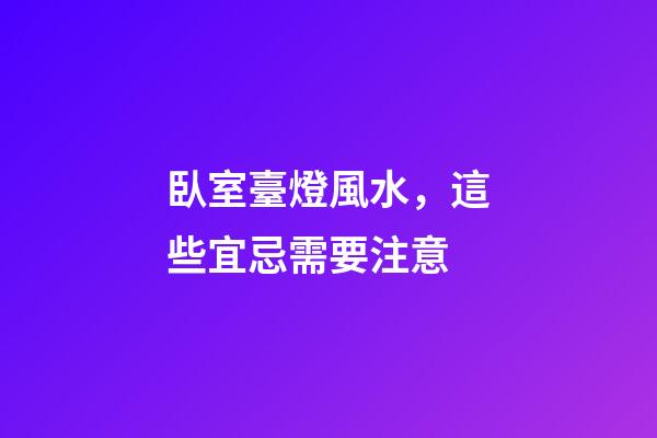 臥室臺燈風水，這些宜忌需要注意