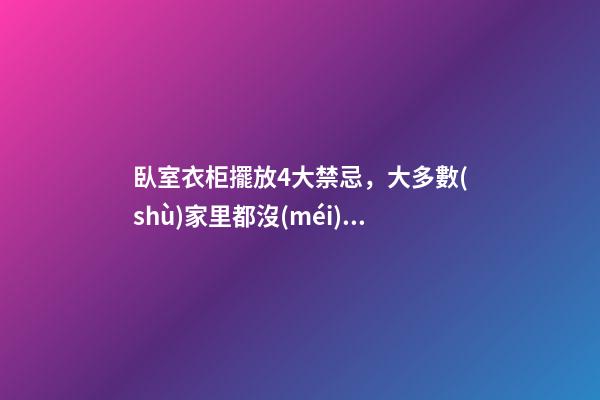 臥室衣柜擺放4大禁忌，大多數(shù)家里都沒(méi)擺對(duì)！