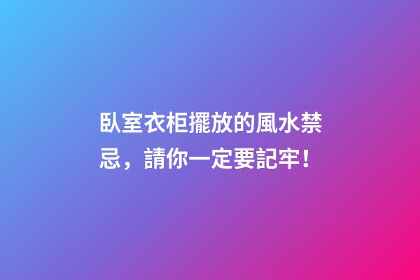 臥室衣柜擺放的風水禁忌，請你一定要記牢！