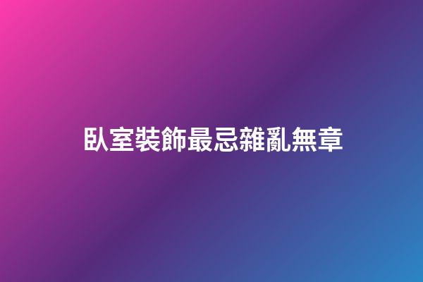 臥室裝飾最忌雜亂無章