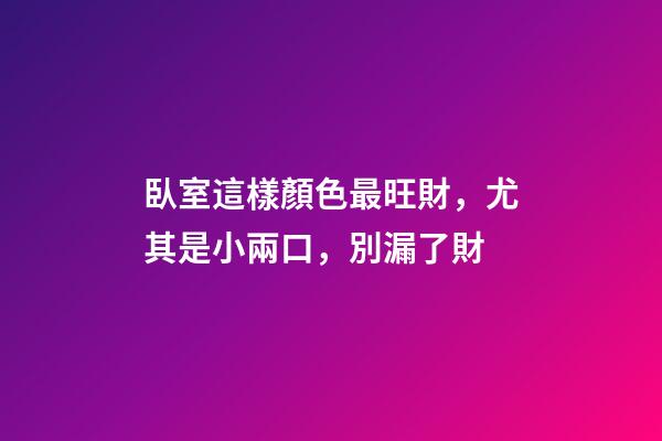 臥室這樣顏色最旺財，尤其是小兩口，別漏了財