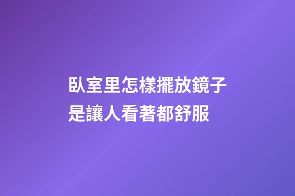 臥室里怎樣擺放鏡子是讓人看著都舒服
