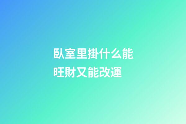 臥室里掛什么能旺財又能改運