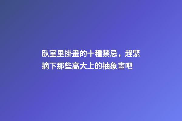 臥室里掛畫的十種禁忌，趕緊摘下那些高大上的抽象畫吧