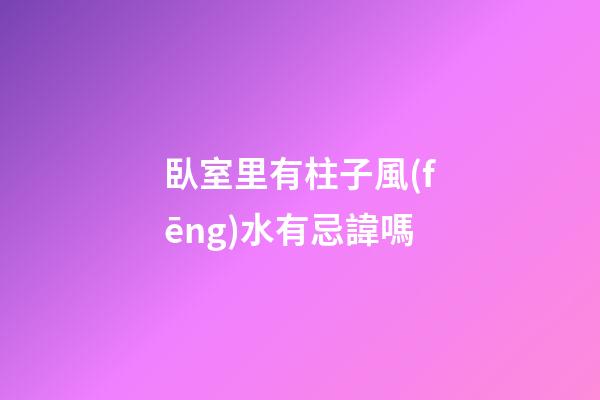 臥室里有柱子風(fēng)水有忌諱嗎