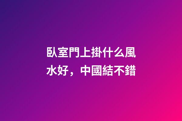 臥室門上掛什么風水好，中國結不錯