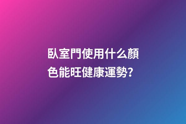 臥室門使用什么顏色能旺健康運勢？