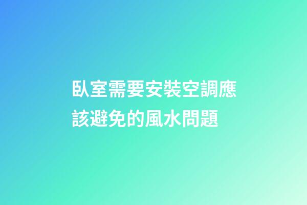 臥室需要安裝空調應該避免的風水問題