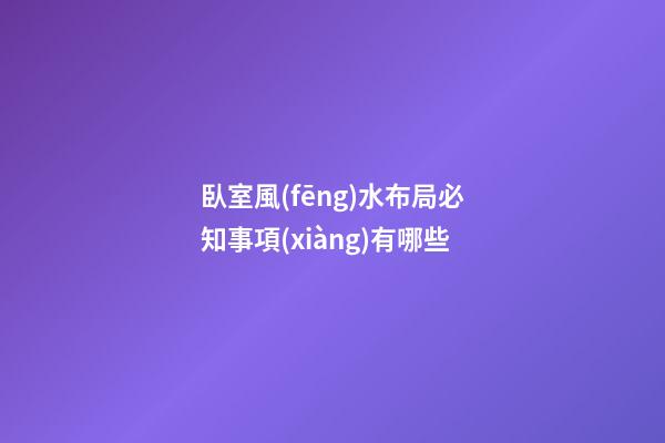 臥室風(fēng)水布局必知事項(xiàng)有哪些