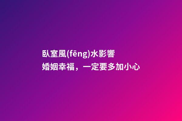 臥室風(fēng)水影響婚姻幸福，一定要多加小心
