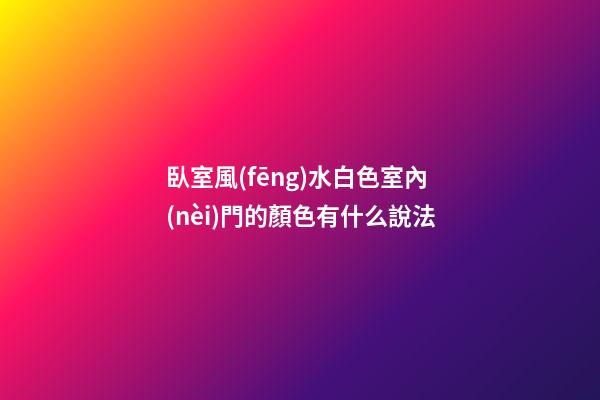 臥室風(fēng)水白色室內(nèi)門的顏色有什么說法