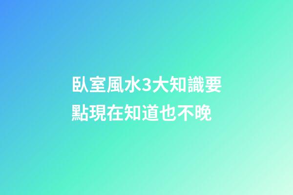 臥室風水3大知識要點現在知道也不晚