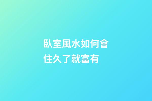 臥室風水如何會住久了就富有