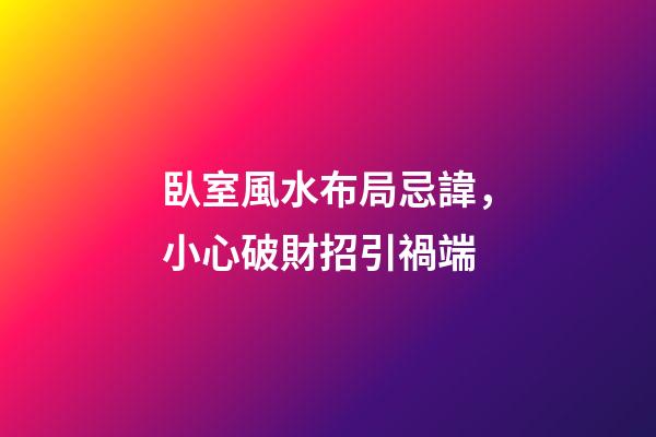 臥室風水布局忌諱，小心破財招引禍端