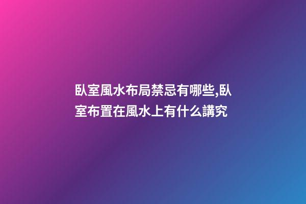 臥室風水布局禁忌有哪些,臥室布置在風水上有什么講究