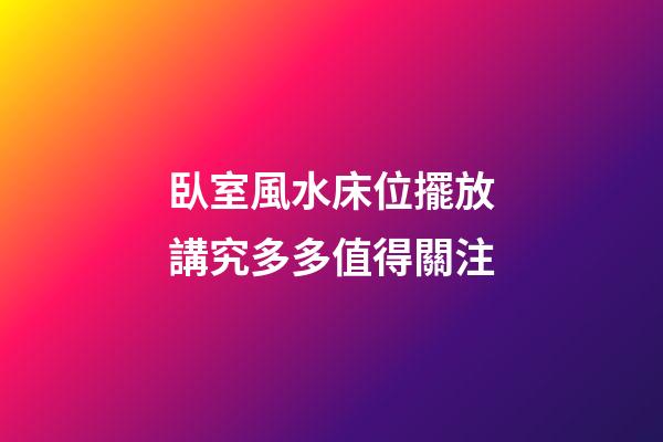 臥室風水床位擺放講究多多值得關注