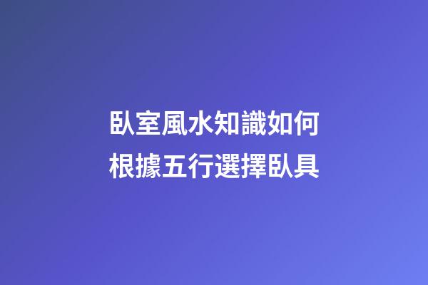 臥室風水知識如何根據五行選擇臥具