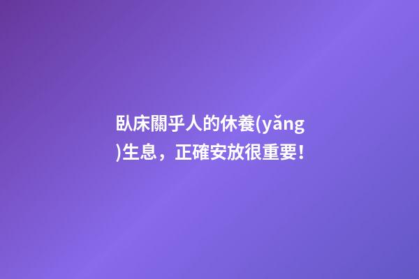 臥床關乎人的休養(yǎng)生息，正確安放很重要！