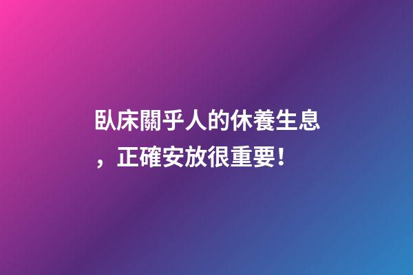 臥床關乎人的休養生息，正確安放很重要！