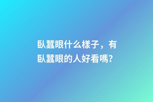 臥蠶眼什么樣子，有臥蠶眼的人好看嗎？
