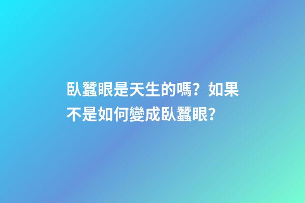 臥蠶眼是天生的嗎？如果不是如何變成臥蠶眼？