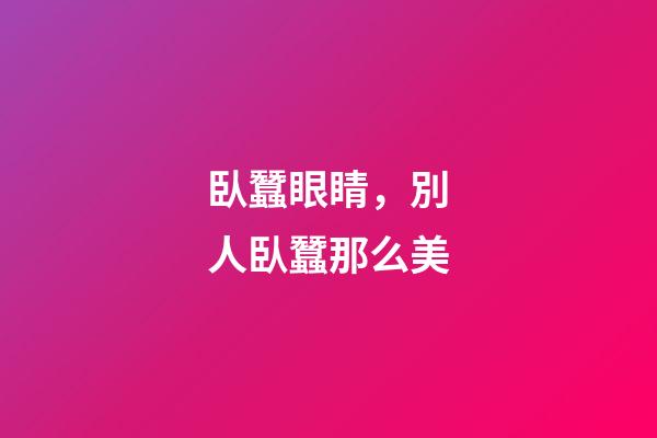 臥蠶眼睛，別人臥蠶那么美-第1張-觀點-玄機派