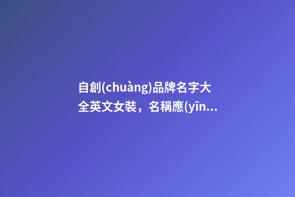 自創(chuàng)品牌名字大全英文女裝，名稱應(yīng)當(dāng)怎么取？