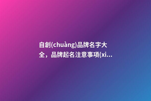 自創(chuàng)品牌名字大全，品牌起名注意事項(xiàng)？-第1張-商標(biāo)起名-玄機(jī)派