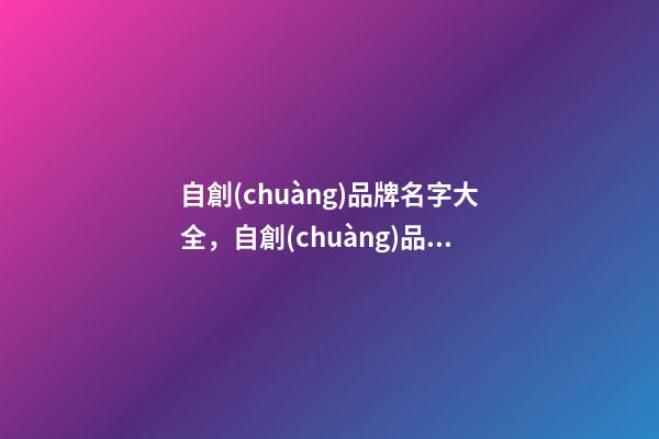 自創(chuàng)品牌名字大全，自創(chuàng)品牌怎么起名？