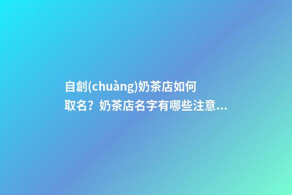 自創(chuàng)奶茶店如何取名？奶茶店名字有哪些注意事項(xiàng)？-第1張-店鋪起名-玄機(jī)派