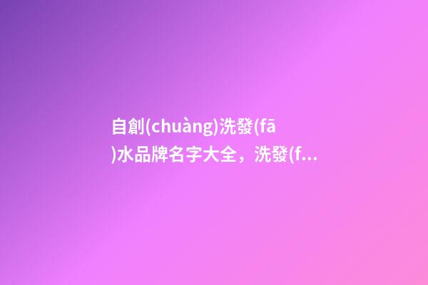 自創(chuàng)洗發(fā)水品牌名字大全，洗發(fā)水品牌名怎么取啊？-第1張-商標起名-玄機派