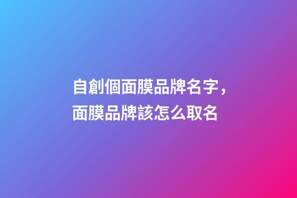 自創個面膜品牌名字，面膜品牌該怎么取名-第1張-商標起名-玄機派